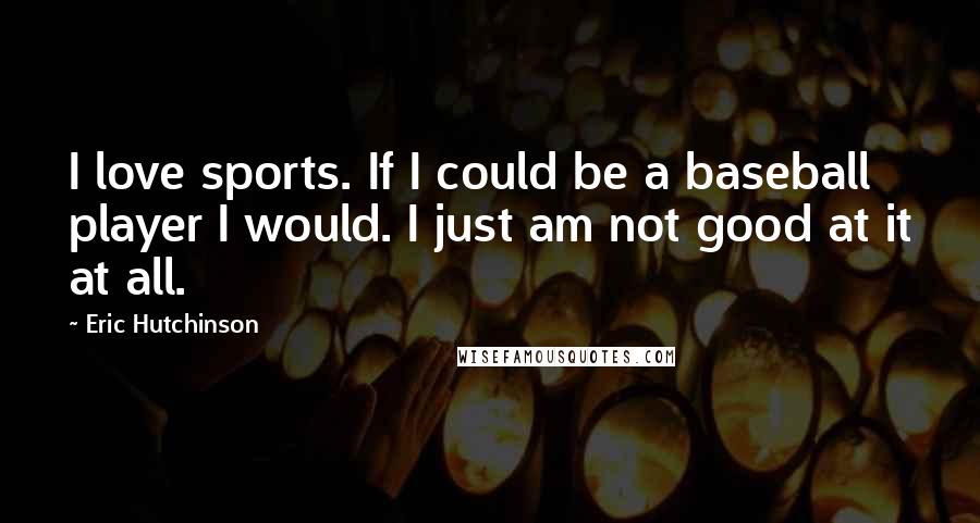 Eric Hutchinson Quotes: I love sports. If I could be a baseball player I would. I just am not good at it at all.