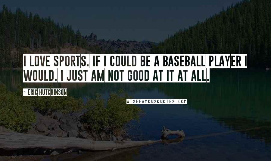 Eric Hutchinson Quotes: I love sports. If I could be a baseball player I would. I just am not good at it at all.