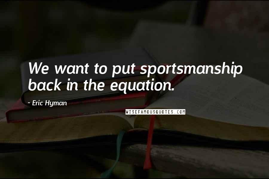 Eric Hyman Quotes: We want to put sportsmanship back in the equation.