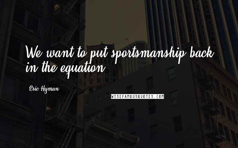 Eric Hyman Quotes: We want to put sportsmanship back in the equation.