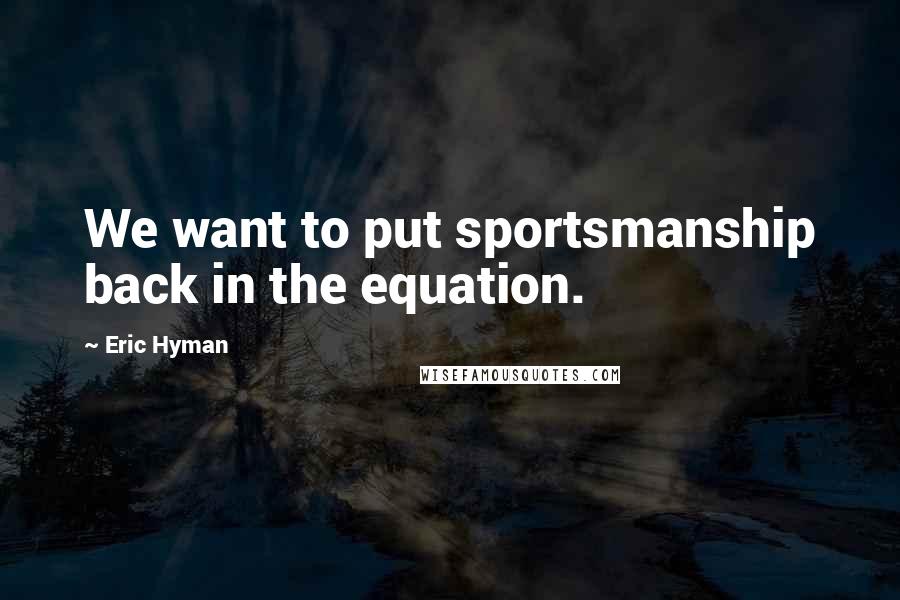 Eric Hyman Quotes: We want to put sportsmanship back in the equation.