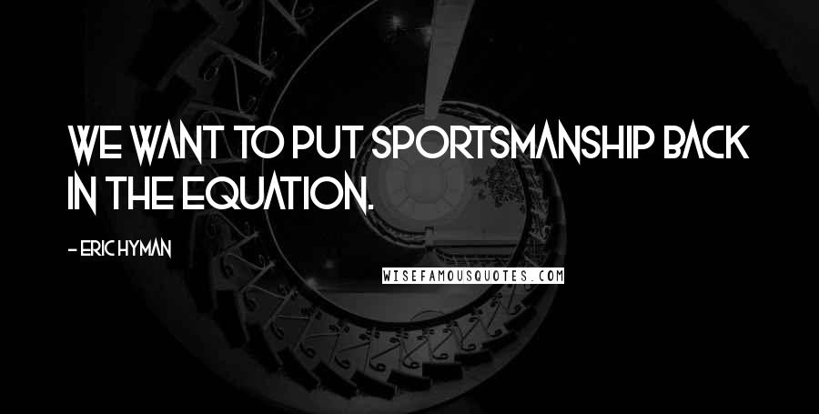 Eric Hyman Quotes: We want to put sportsmanship back in the equation.