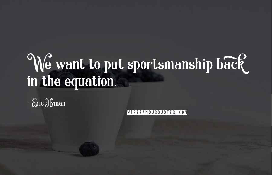 Eric Hyman Quotes: We want to put sportsmanship back in the equation.