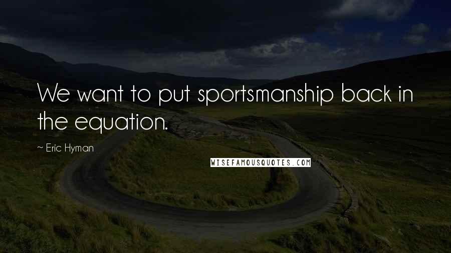 Eric Hyman Quotes: We want to put sportsmanship back in the equation.