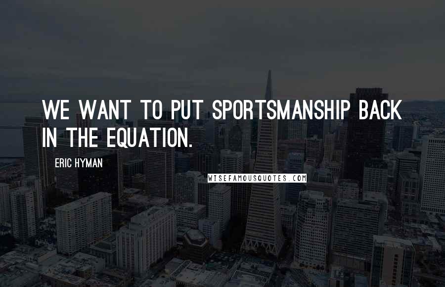 Eric Hyman Quotes: We want to put sportsmanship back in the equation.