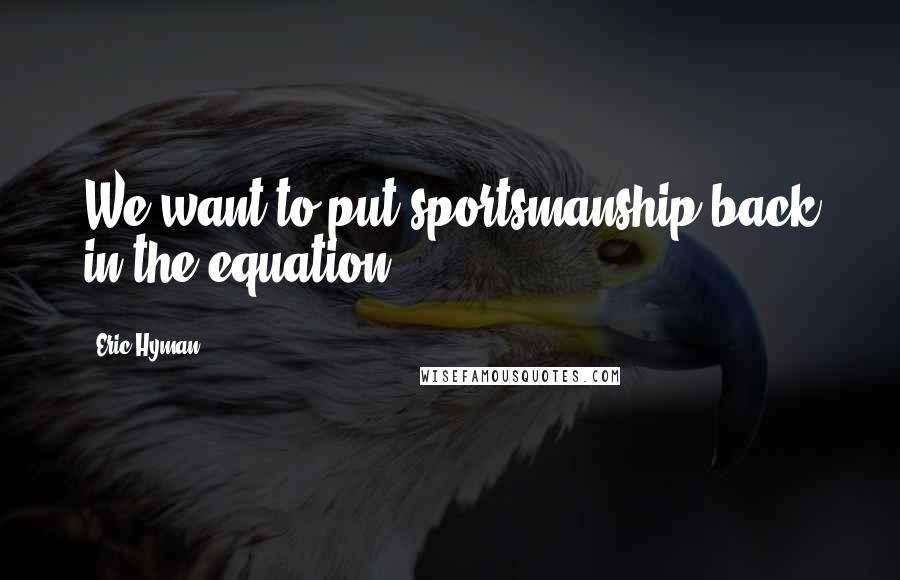 Eric Hyman Quotes: We want to put sportsmanship back in the equation.