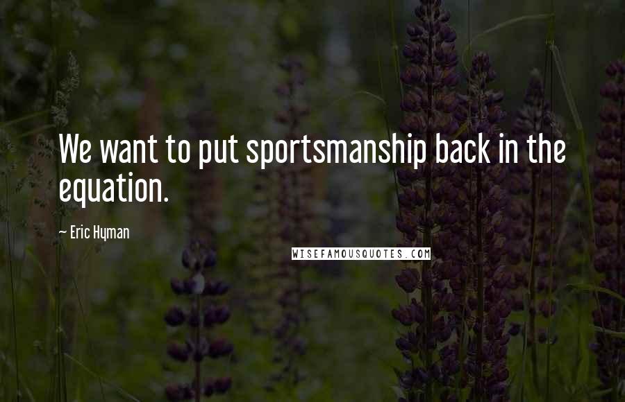 Eric Hyman Quotes: We want to put sportsmanship back in the equation.