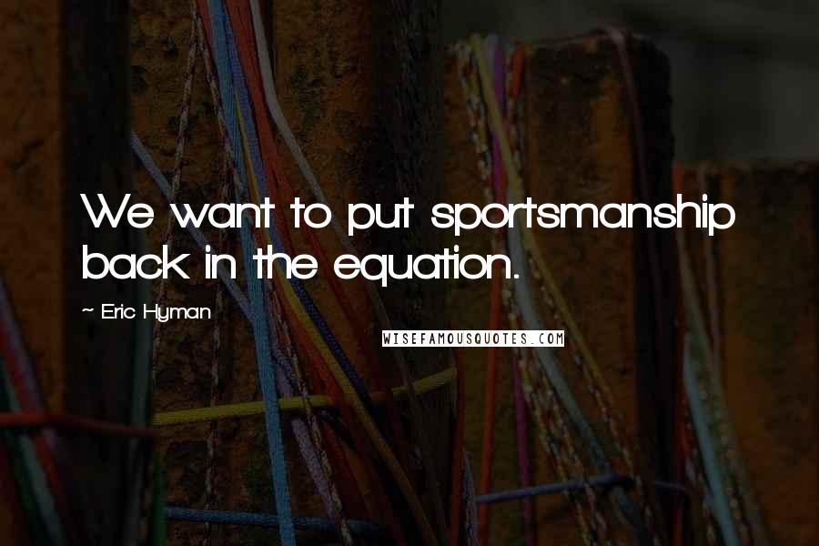 Eric Hyman Quotes: We want to put sportsmanship back in the equation.