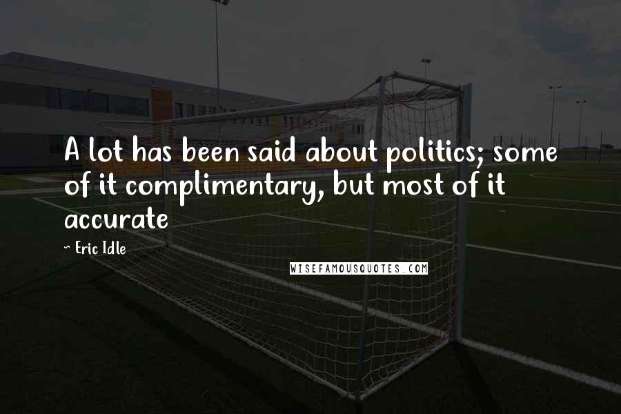 Eric Idle Quotes: A lot has been said about politics; some of it complimentary, but most of it accurate