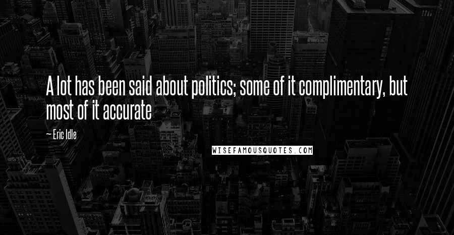 Eric Idle Quotes: A lot has been said about politics; some of it complimentary, but most of it accurate