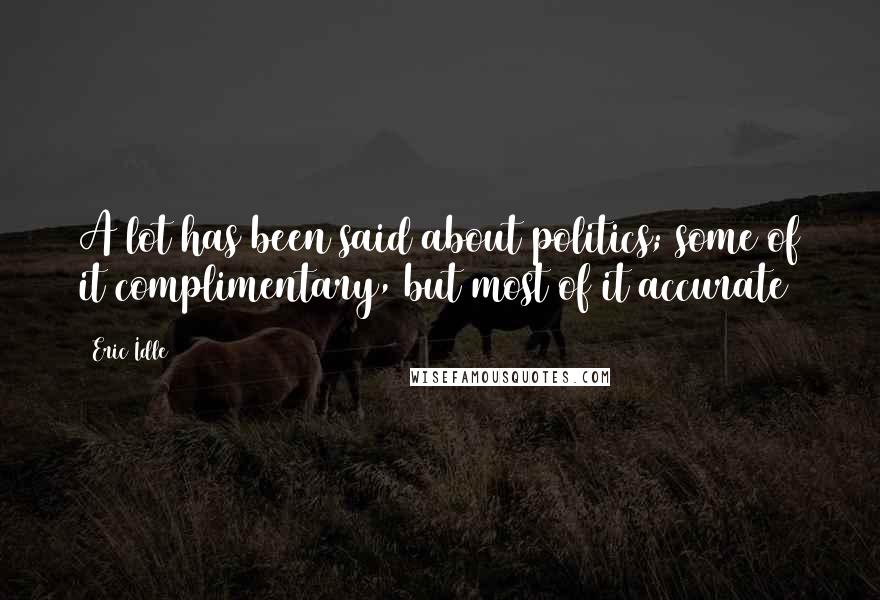 Eric Idle Quotes: A lot has been said about politics; some of it complimentary, but most of it accurate