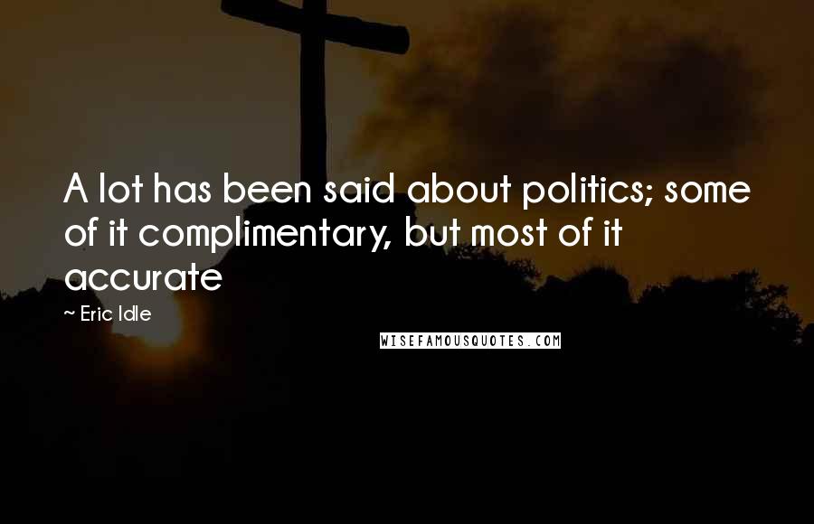 Eric Idle Quotes: A lot has been said about politics; some of it complimentary, but most of it accurate