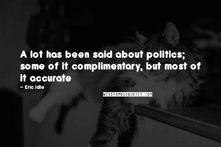 Eric Idle Quotes: A lot has been said about politics; some of it complimentary, but most of it accurate