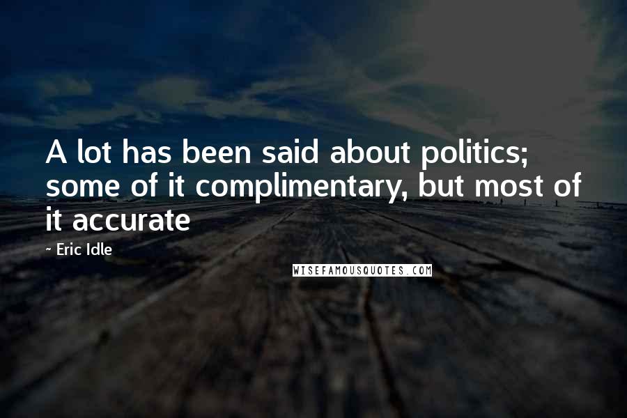 Eric Idle Quotes: A lot has been said about politics; some of it complimentary, but most of it accurate