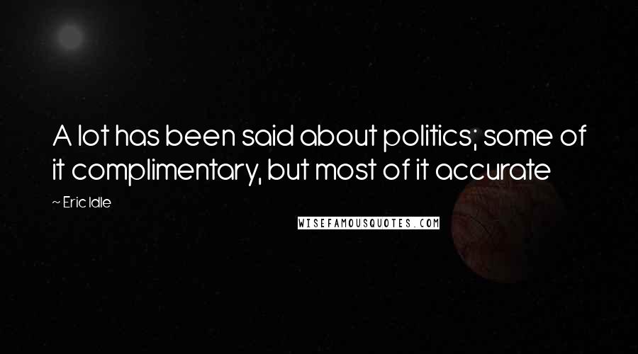 Eric Idle Quotes: A lot has been said about politics; some of it complimentary, but most of it accurate