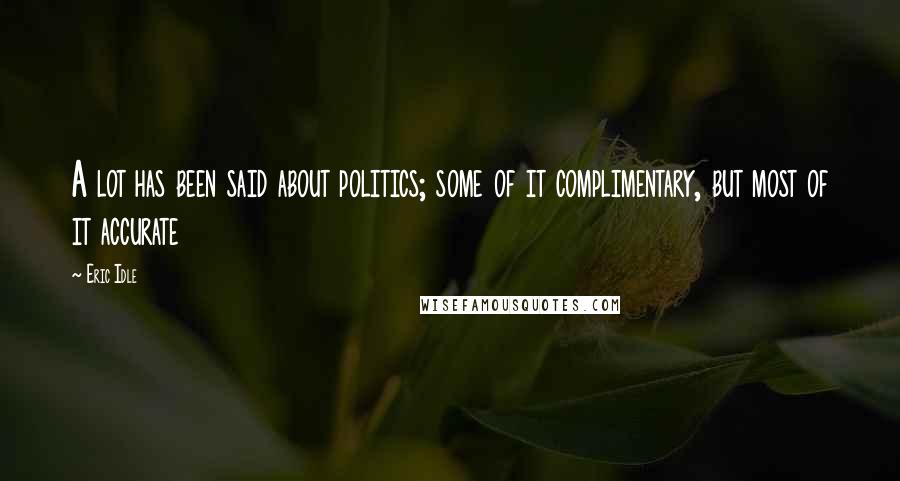 Eric Idle Quotes: A lot has been said about politics; some of it complimentary, but most of it accurate