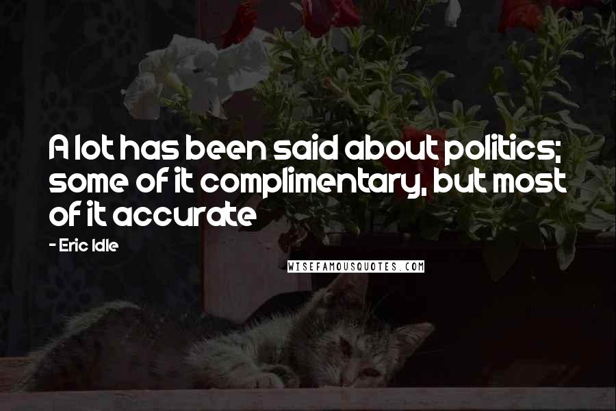 Eric Idle Quotes: A lot has been said about politics; some of it complimentary, but most of it accurate
