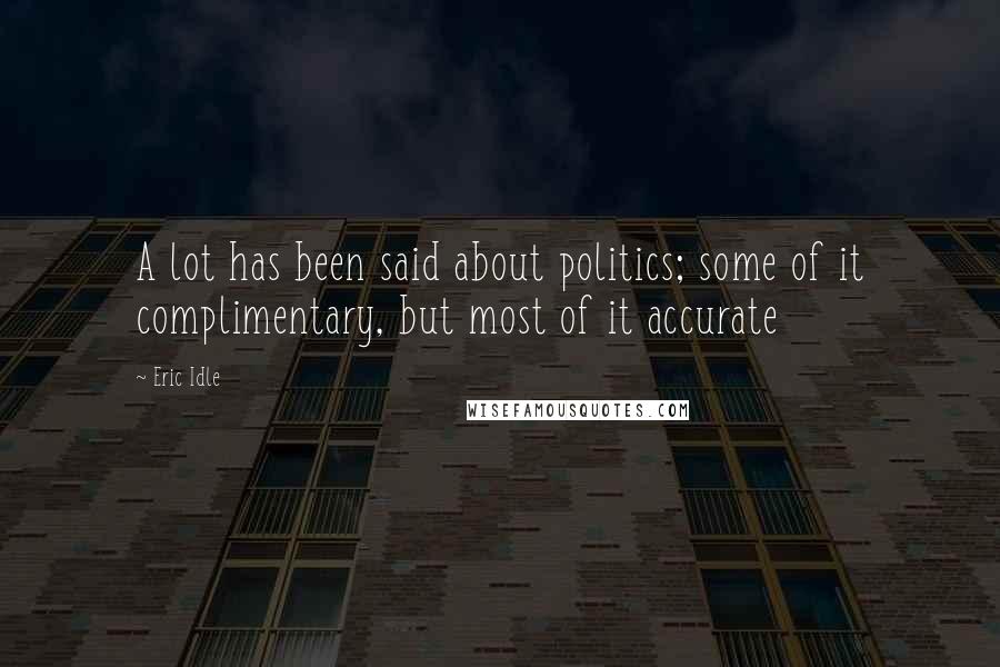 Eric Idle Quotes: A lot has been said about politics; some of it complimentary, but most of it accurate