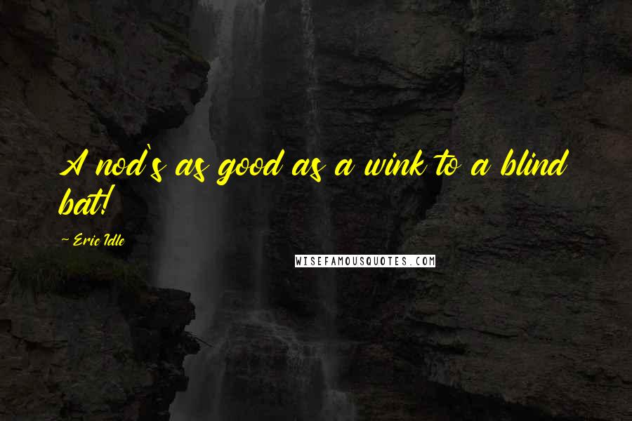 Eric Idle Quotes: A nod's as good as a wink to a blind bat!
