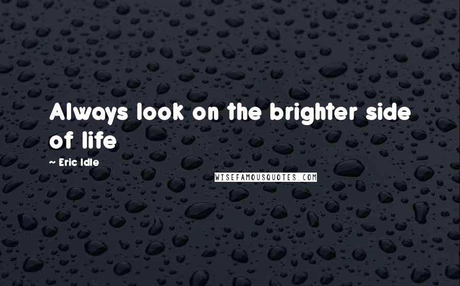 Eric Idle Quotes: Always look on the brighter side of life