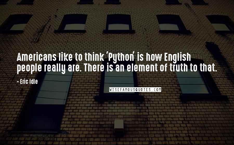 Eric Idle Quotes: Americans like to think 'Python' is how English people really are. There is an element of truth to that.