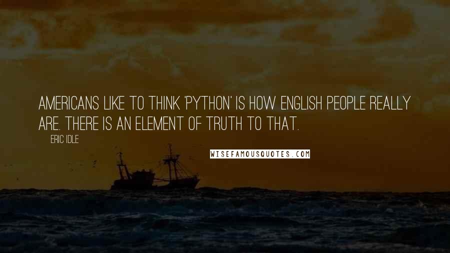 Eric Idle Quotes: Americans like to think 'Python' is how English people really are. There is an element of truth to that.