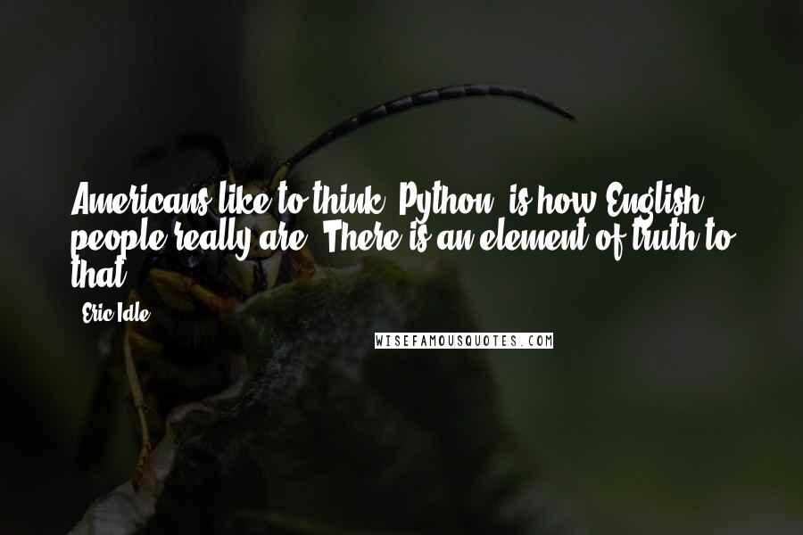 Eric Idle Quotes: Americans like to think 'Python' is how English people really are. There is an element of truth to that.