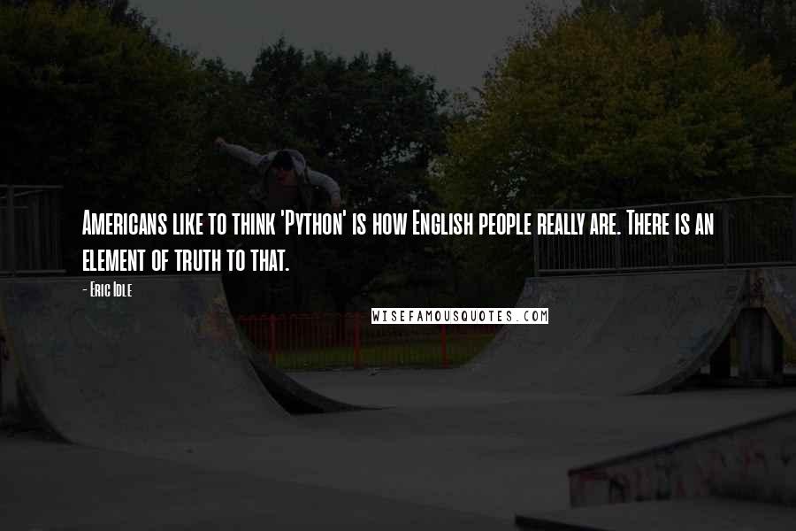 Eric Idle Quotes: Americans like to think 'Python' is how English people really are. There is an element of truth to that.