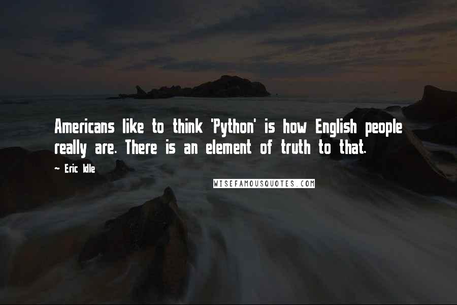 Eric Idle Quotes: Americans like to think 'Python' is how English people really are. There is an element of truth to that.