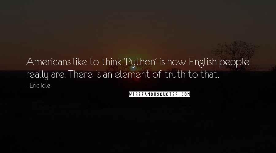 Eric Idle Quotes: Americans like to think 'Python' is how English people really are. There is an element of truth to that.