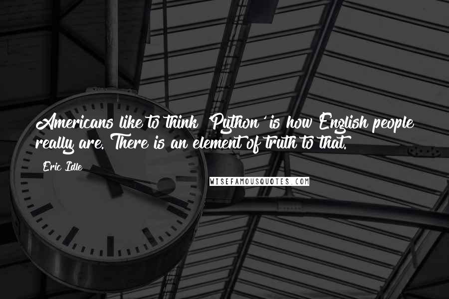 Eric Idle Quotes: Americans like to think 'Python' is how English people really are. There is an element of truth to that.