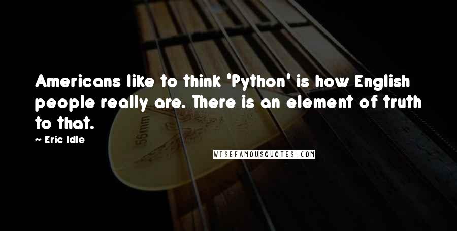 Eric Idle Quotes: Americans like to think 'Python' is how English people really are. There is an element of truth to that.