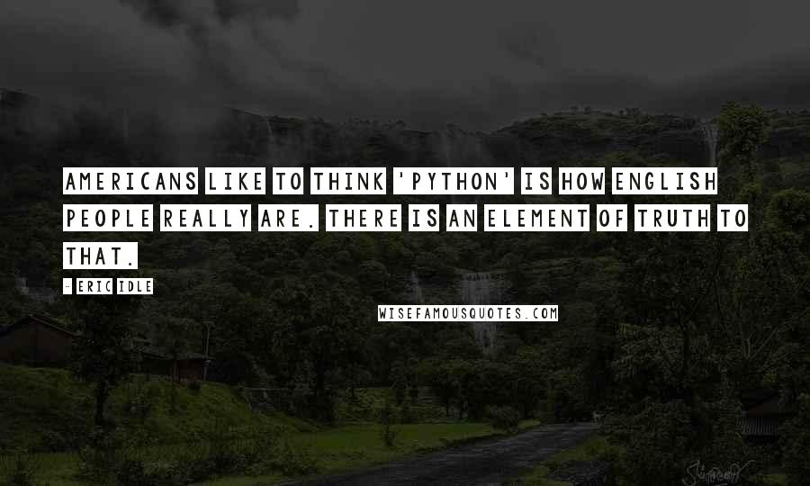 Eric Idle Quotes: Americans like to think 'Python' is how English people really are. There is an element of truth to that.