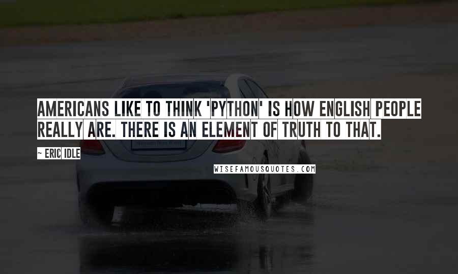 Eric Idle Quotes: Americans like to think 'Python' is how English people really are. There is an element of truth to that.