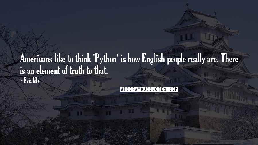 Eric Idle Quotes: Americans like to think 'Python' is how English people really are. There is an element of truth to that.