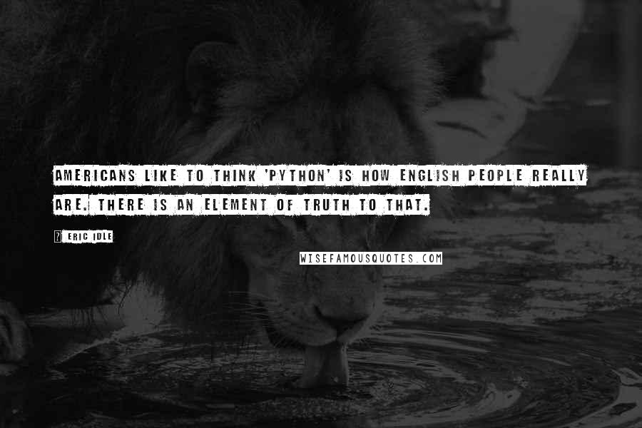 Eric Idle Quotes: Americans like to think 'Python' is how English people really are. There is an element of truth to that.