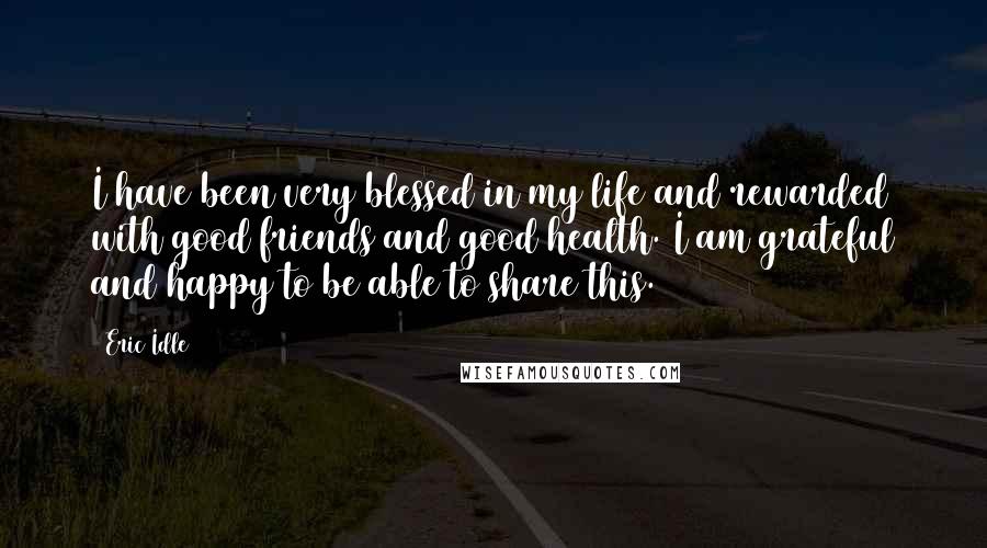 Eric Idle Quotes: I have been very blessed in my life and rewarded with good friends and good health. I am grateful and happy to be able to share this.