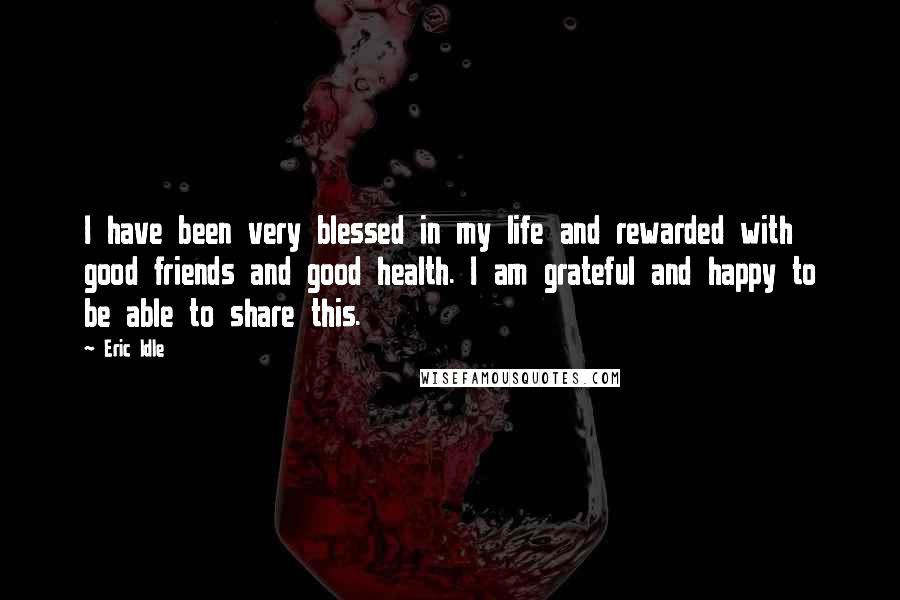 Eric Idle Quotes: I have been very blessed in my life and rewarded with good friends and good health. I am grateful and happy to be able to share this.