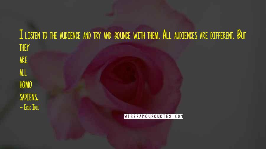 Eric Idle Quotes: I listen to the audience and try and bounce with them. All audiences are different. But they are all homo sapiens.