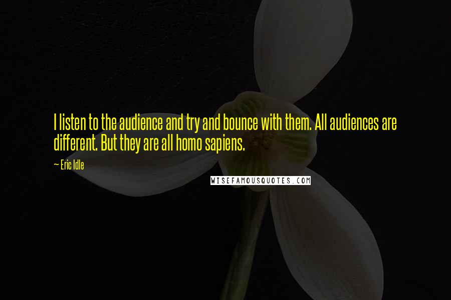 Eric Idle Quotes: I listen to the audience and try and bounce with them. All audiences are different. But they are all homo sapiens.