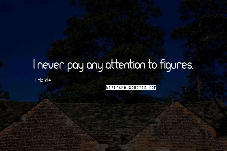 Eric Idle Quotes: I never pay any attention to figures.