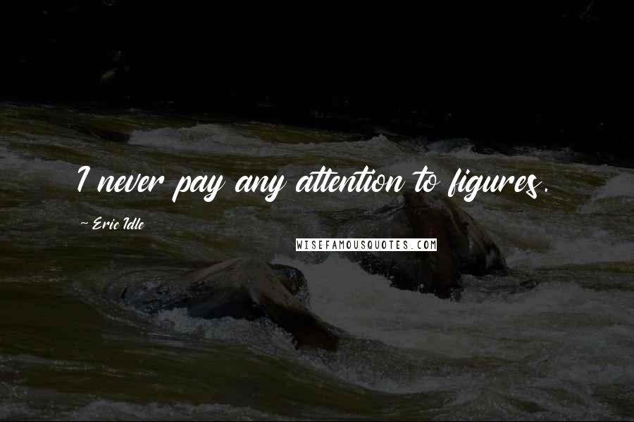 Eric Idle Quotes: I never pay any attention to figures.