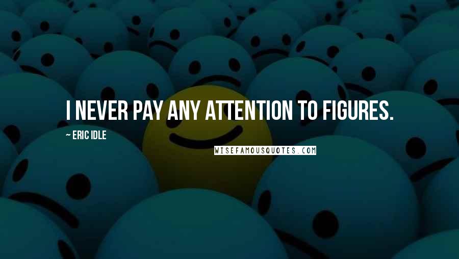 Eric Idle Quotes: I never pay any attention to figures.