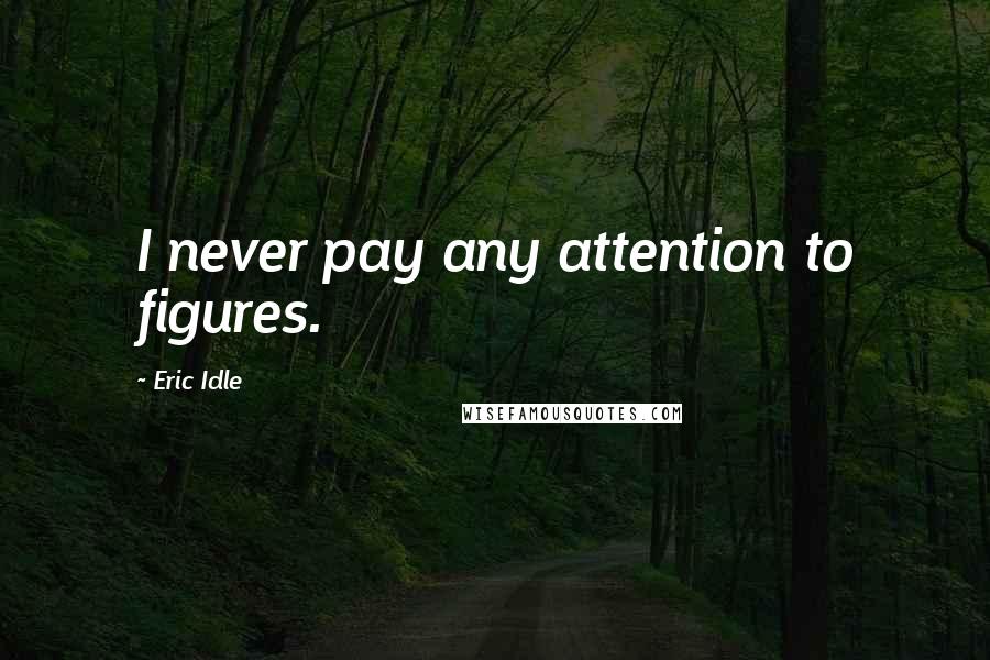 Eric Idle Quotes: I never pay any attention to figures.