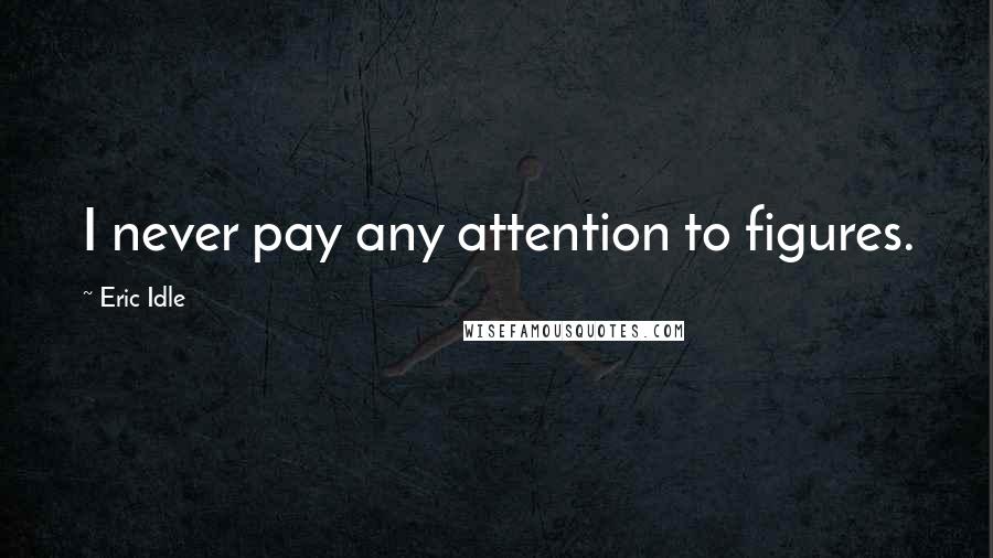 Eric Idle Quotes: I never pay any attention to figures.