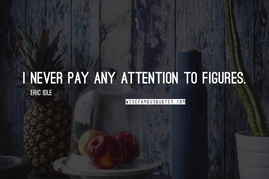 Eric Idle Quotes: I never pay any attention to figures.