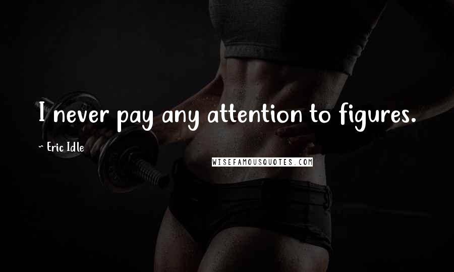 Eric Idle Quotes: I never pay any attention to figures.