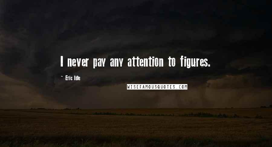 Eric Idle Quotes: I never pay any attention to figures.