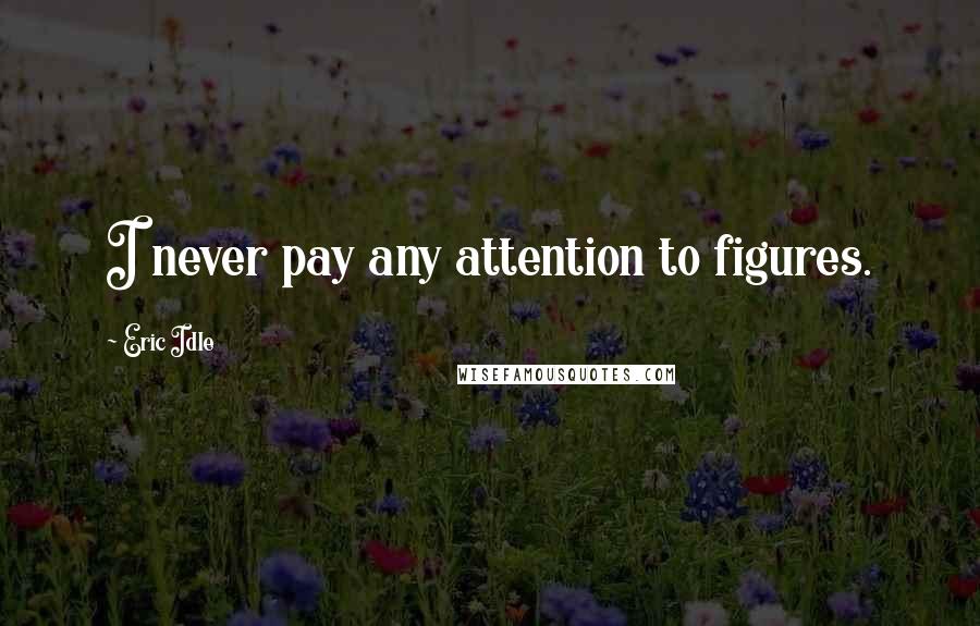 Eric Idle Quotes: I never pay any attention to figures.