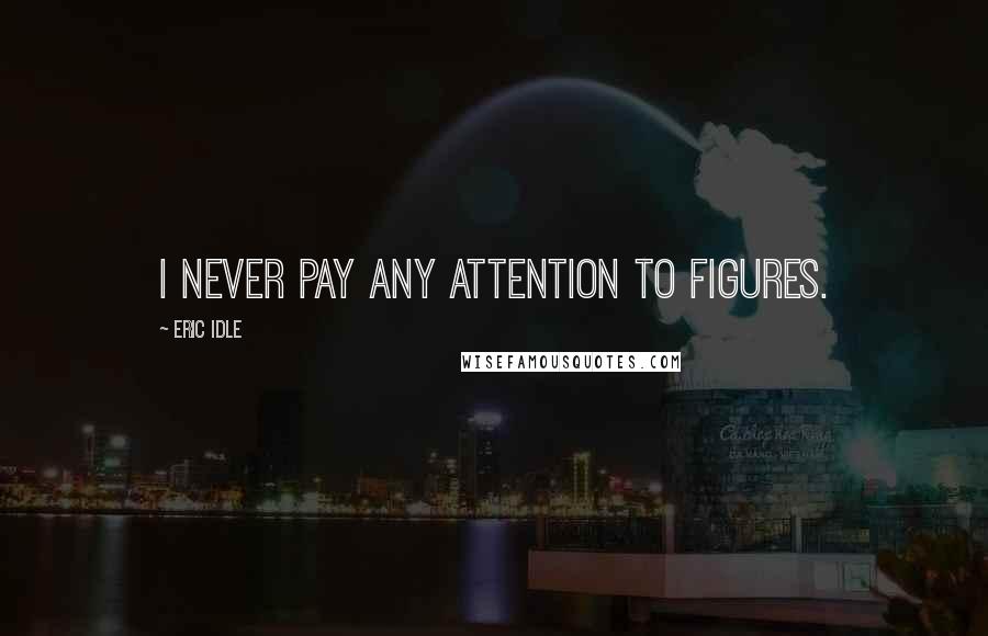 Eric Idle Quotes: I never pay any attention to figures.